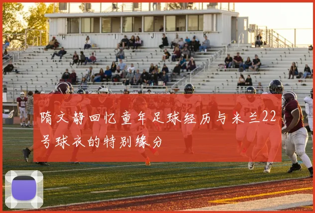 隋文静回忆童年足球经历与米兰22号球衣的特别缘分